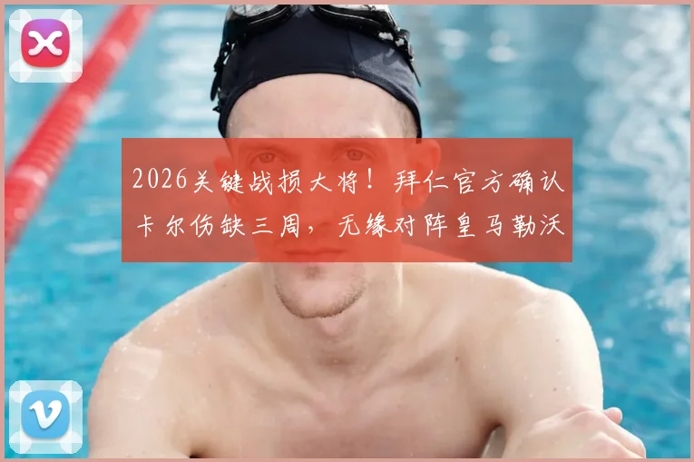 2026关键战损大将!拜仁官方确认卡尔伤缺三周,无缘对阵皇马勒沃库森,球队阵容调整方案分析