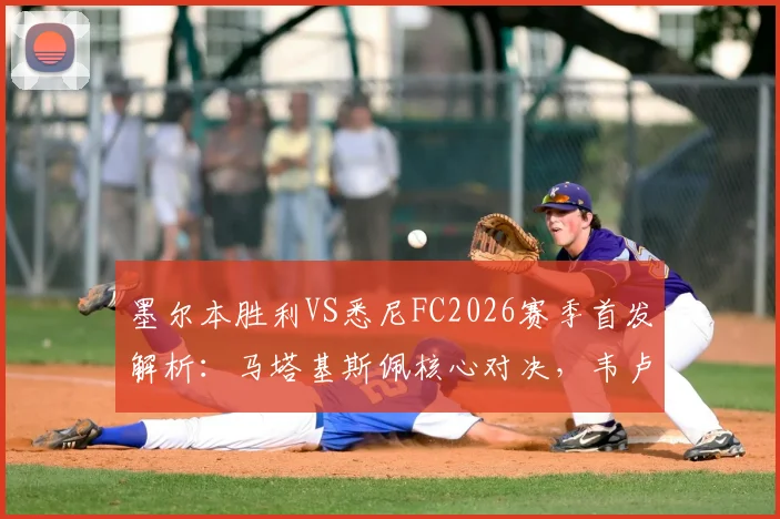 墨尔本胜利VS悉尼FC2026赛季首发解析：马塔基斯佩核心对决，韦卢皮莱位置战术全解读