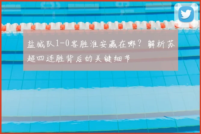 盐城队1-0客胜淮安赢在哪？解析苏超四连胜背后的关键细节