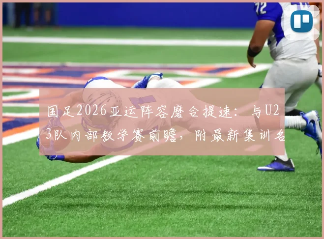 国足2026亚运阵容磨合提速：与U23队内部教学赛前瞻，附最新集训名单与备战时间点解析