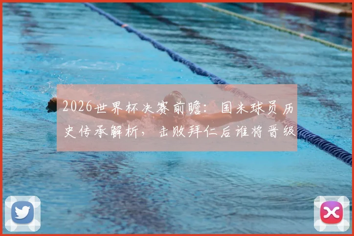 2026世界杯决赛前瞻：国米球员历史传承解析，击败拜仁后谁将晋级决赛舞台？