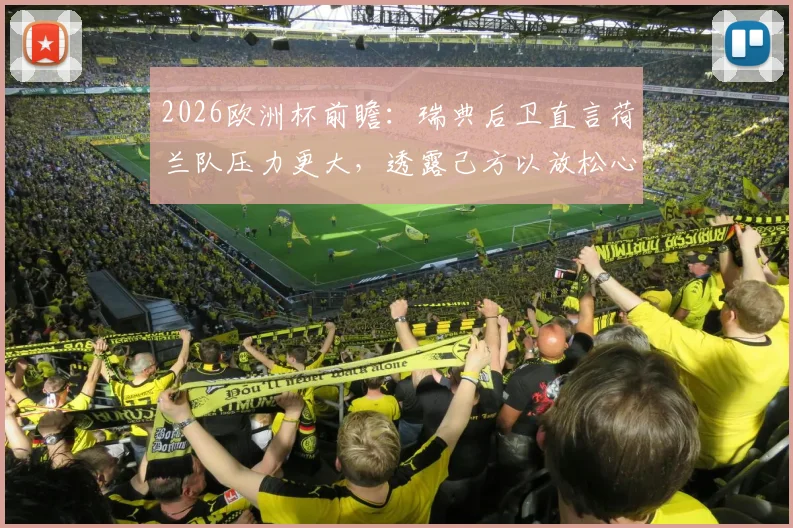 2026欧洲杯前瞻：瑞典后卫直言荷兰队压力更大，透露己方以放松心态应对关键战