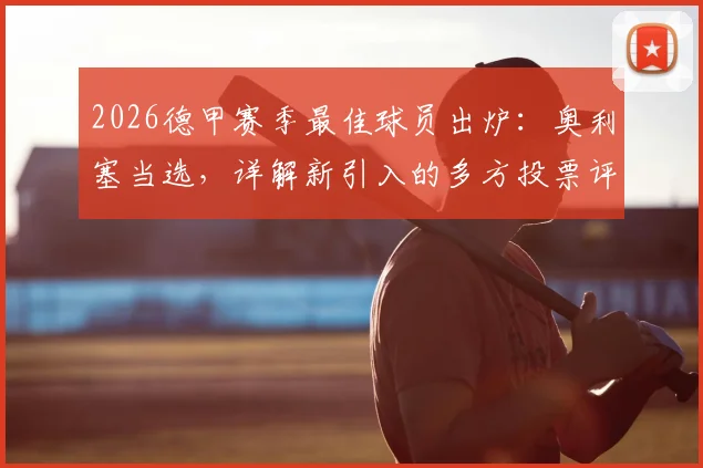 2026德甲赛季最佳球员出炉：奥利塞当选，详解新引入的多方投票评选机制与历届对比