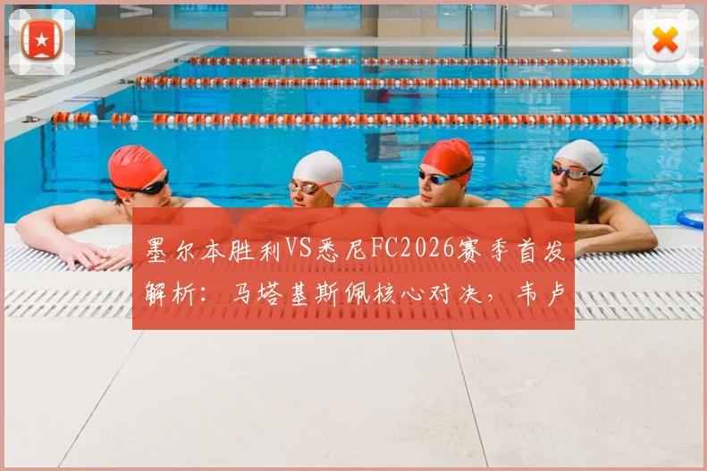 墨尔本胜利VS悉尼FC2026赛季首发解析:马塔基斯佩核心对决,韦卢皮莱位置战术全解读