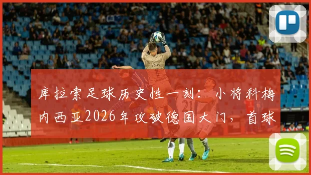 库拉索足球历史性一刻：小将科梅内西亚2026年攻破德国大门，首球视频及个人资料全解析