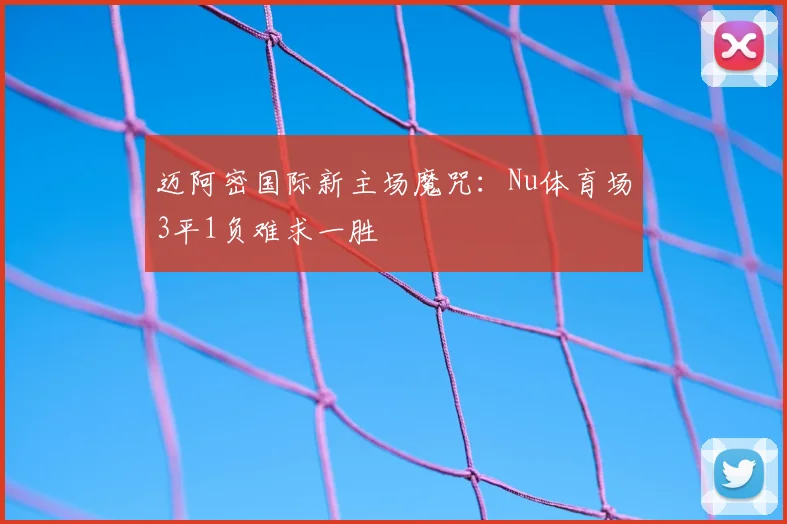 迈阿密国际新主场魔咒：Nu体育场3平1负难求一胜