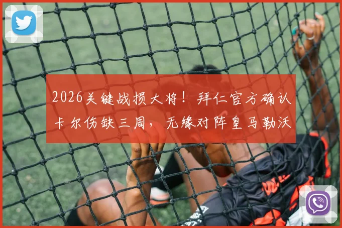 2026关键战损大将！拜仁官方确认卡尔伤缺三周，无缘对阵皇马勒沃库森，球队阵容调整方案分析