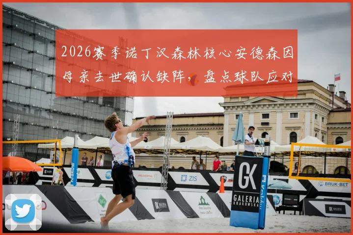 2026赛季诺丁汉森林核心安德森因母亲去世确认缺阵，盘点球队应对方案及类似球员案例
