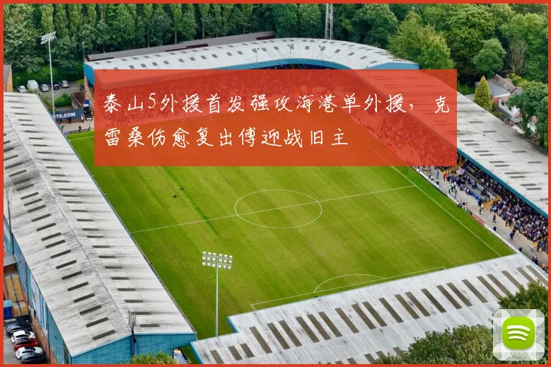 泰山5外援首发强攻海港单外援,克雷桑伤愈复出傅迎战旧主