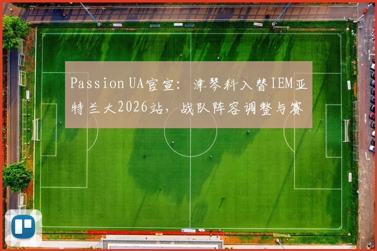 Passion UA官宣:津琴科入替IEM亚特兰大2026站,战队阵容调整与赛事看点解析