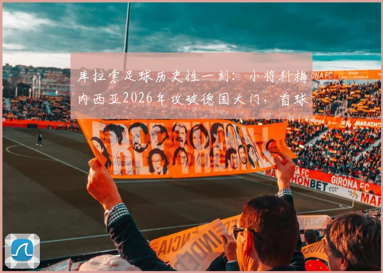 库拉索足球历史性一刻:小将科梅内西亚2026年攻破德国大门,首球视频及个人资料全解析
