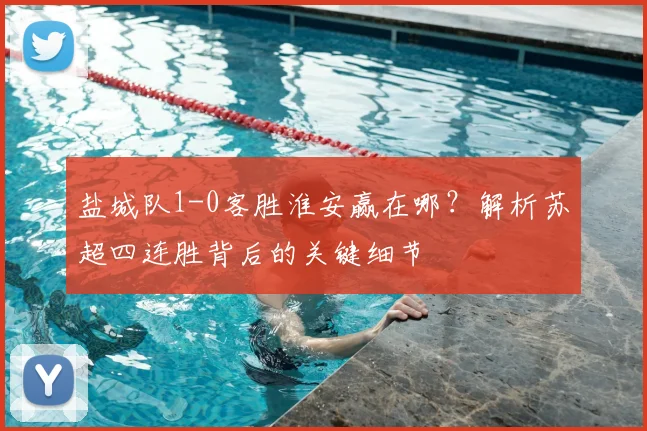 盐城队1-0客胜淮安赢在哪？解析苏超四连胜背后的关键细节