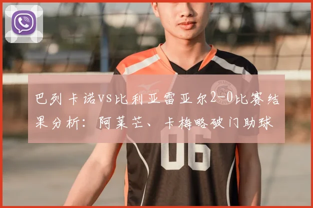 巴列卡诺vs比利亚雷亚尔2-0比赛结果分析：阿莱芒、卡梅略破门助球队取胜，附西甲积分榜最新排名与2026赛季看点