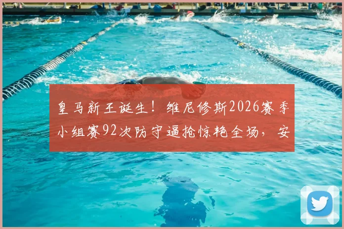 皇马新王诞生!维尼修斯2026赛季小组赛92次防守逼抢惊艳全场,安帅调教功力尽显